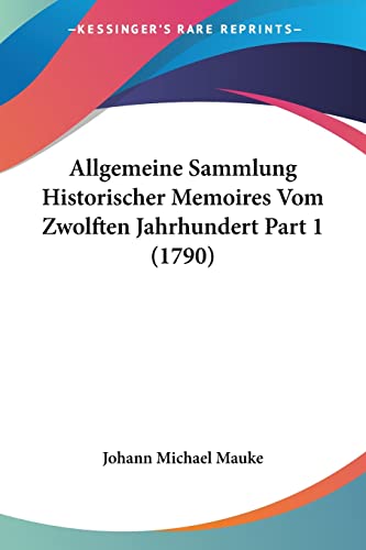 Allgemeine Sammlung Historischer Memoires Vom Zwolften Jahrhundert Part 1 (1790) (German Edition)