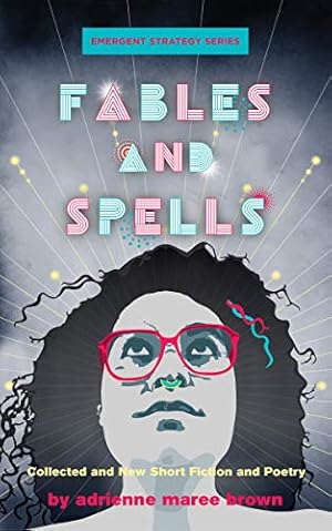 Fables and Spells: Collected and New Short Fiction and Poetry (Emergent Strategy Series Book 6)