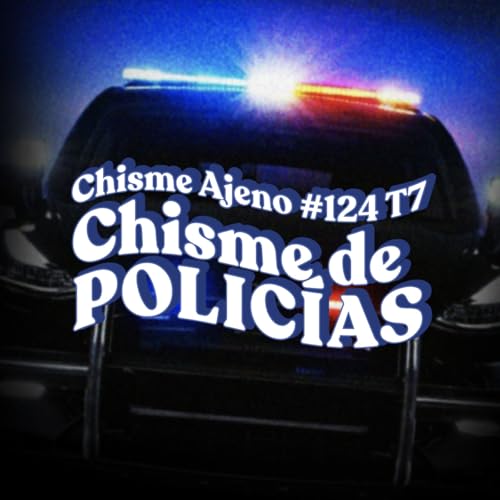 Chisme ajeno #124 : Chisme de Polic&iacute;as