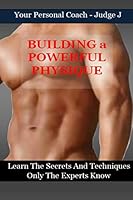 Building a Powerful Physique: Learn the Secrets and Techniques Only the Experts Know 1519597916 Book Cover