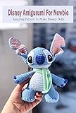  Disney Amigurumi For Newbie: Amazing Pattern To Make Disney Dolls: Disney Pattern For Beginners (English Edition)
