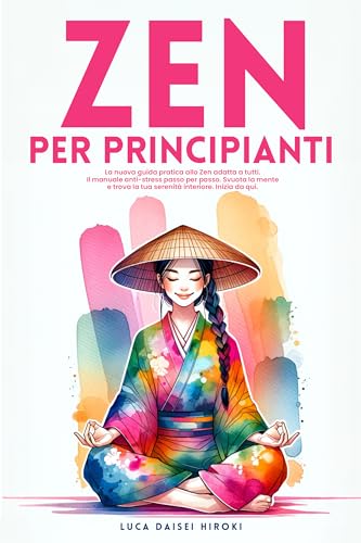 ZEN PER PRINCIPIANTI: La nuova guida pratica allo Zen adatta a tutti. Il manuale Anti-Stress passo per passo. Svuota la Mente e trova la tua Serenità interiore. Inizia da qui.