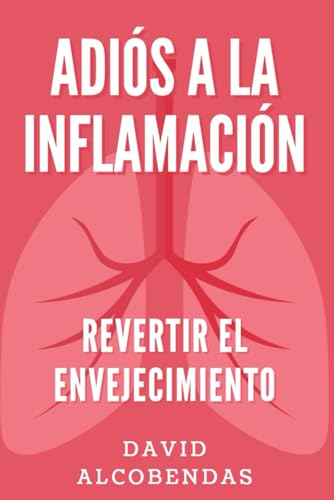Adiós a la Inflamación: El Método Probado para Prevenir Enfermedades, Revertir el Envejecimien...