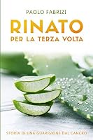 Rinato per la Terza Volta : Storia Di una Guarigione Dal Cancro 1673496180 Book Cover