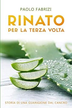 Paperback Rinato per la terza volta: Storia di una guarigione dal cancro (Italian Edition) [Italian] Book