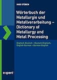 Wörterbuch der Metallurgie und Metallverarbeitung – Dictionary of Metallurgy and Metal Processing: Englisch-Deutsch – Deutsch-Englisch, English-German – German-English
