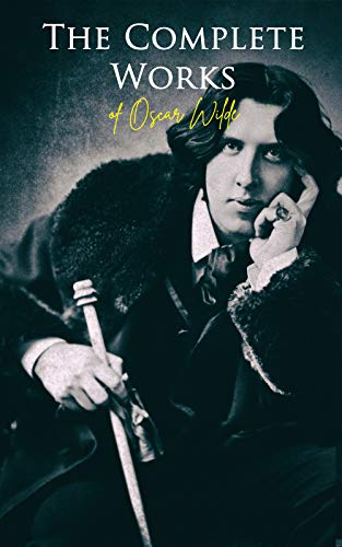 The Complete Works of Oscar Wilde: Plays, Novel, Poetry, Short Stories, Fairy Tales, Philosophical Essays, Literary Reviews, Articles, Letters & Biography (English Edition) - Wilde, Oscar