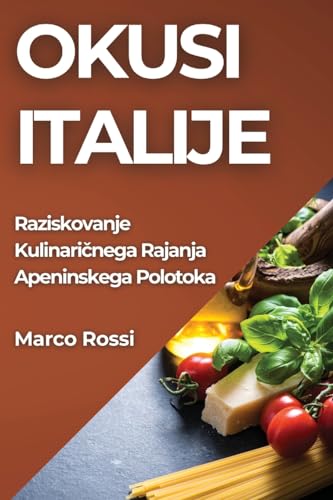 Okusi Italije: Raziskovanje Kulinaričnega Rajanja Apeninskega Polotoka (Slovene Edition)