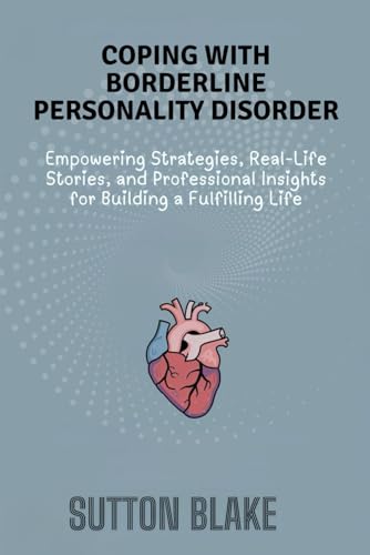 Coping with Borderline Personality Disorder: Empowering Strategies, Real-Life Stories, and Professional Insights for Building a Fulfilling Life