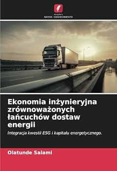 Ekonomia inzynieryjna zrównowazonych lancuchów dostaw energii: Integracja kwestii ESG i kapitalu energetycznego. (Polish Edition)