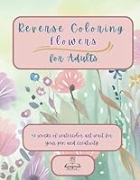 Reverse Coloring Flowers for Adults: 50 works of watercolor art wait for your pen and creativity B0F5W8KCR1 Book Cover