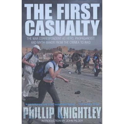 The First Casualty: The War Correspondent as Hero, Propagandist, and Myth-Maker from the Crimea to the Gulf War II