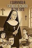 I SURVIVED A CATHOLIC SCHOOL IN THE ’50s