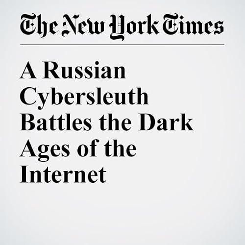 A Russian Cybersleuth Battles the Dark Ages of the Internet cover art
