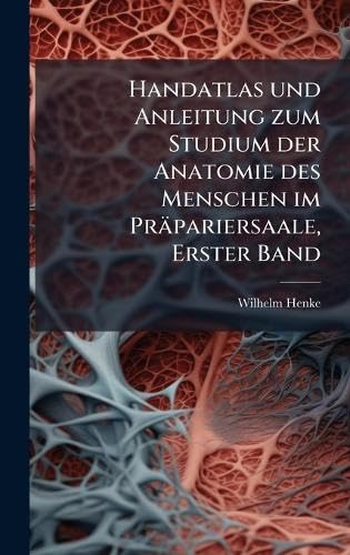 Handatlas und Anleitung zum Studium der Anatomie des Menschen im Präpariersaale, Erster Band (German Edition)