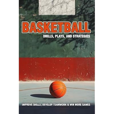 Basketball Drills, Plays, and Strategies &ndash; Improve Skills, Develop Teamwork & Win More Games