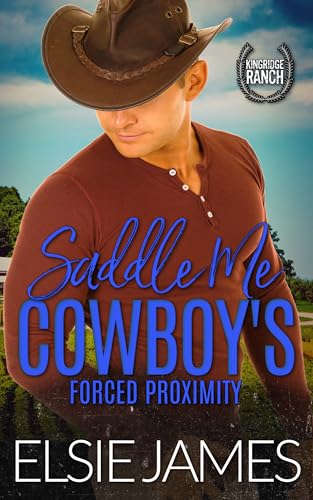 Saddle Me: Cowboy's Forced Proximity: Kingridge Ranch (Kingridge Ranch: Steamy, Small Town, Cowboy Romance Book 7)
