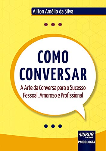 Como Conversar - A Arte da Conversa para o Sucesso Pessoal, Amoroso e Profissional - Silva, Ailton Amélio da