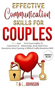 Effective Communication Skills For Couples: 7 Key Steps To Go From Conflicts To Connections In Relationships, Bond, Build Trust, Boundaries, Active Listening, & Biblical Conflict Resolution Skills