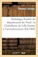 Statistique féodale du département du Nord: la Châtellenie de Lille limitée à l'arrondissement (Histoire) 201452551X Book Cover