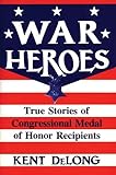 War Heroes: True Stories of Congressional Medal of Honor Recipients...