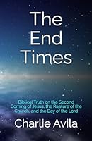 The End Times: Biblical Truth on the Second Coming of Jesus, the Rapture of the Church, and the Day of the Lord B09RBLJRN6 Book Cover