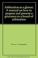 Arbitration at a glance: A manual on how to prepare and present a grievance to a board of arbitration B0006CEUWQ Book Cover