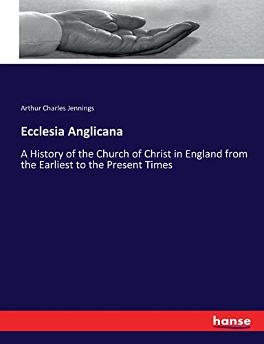 Ecclesia Anglicana: A History of the Church of Christ in England from the Earliest to the Present Times