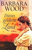 Dieses goldene Land - Barbara Wood 