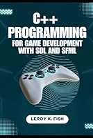 C++ PROGRAMMING FOR GAME DEVELOPMENT WITH SDL AND SFML: A Hands-on Guide to Cross-Platform Game Creation B0F5NXGZ5D Book Cover
