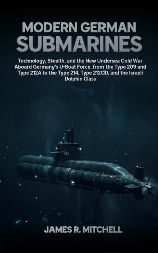Modern German Submarines: Technology, Stealth, and the New Undersea Cold War Aboard Germany's U-Boat Force, from the Type 209 and Type 212A to the Type ... Class (Submarines of the World Book 4)