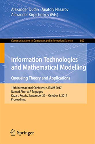 Information Technologies and Mathematical Modelling. Queueing Theory and Applications: 16th International Conference, ITMM 2017, Named After A.F. ... in Computer and Information Science) view 2