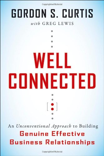 Well-Connected: An Unconventional Approach to Building Genuine, Effective Business Relationships