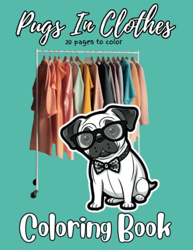Pugs In Clothes Coloring Book: Adorable pugs wearing clothing and costumes - 20 pages to color