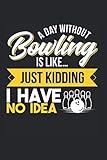  A Day Without Bowling Is Like Just Kidding I Have No Idea: Bowling & Bowling Spielen Notizbuch 6\'x9\' Bowlingbahn Geschenk Für Bowler