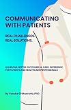 Communicating with Patients - Real Challenges. Real Solutions.: Achieving Better Outcomes & Care Experience for Patients and Healthcare Professionals