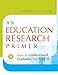 An Education Research Primer: How to Understand, Evaluate and Use It