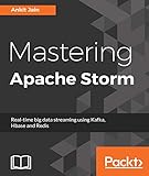 Mastering Apache Storm: Real-time big data streaming using Kafka, Hbase and Redis