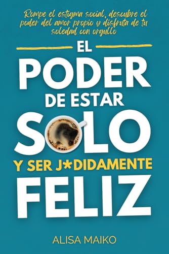 EL PODER DE ESTAR SOLO Y SER J*DIDAMENTE FELIZ: Rompe el estigma social, descubre el poder del amor propio y disfruta de tu soledad con orgullo
