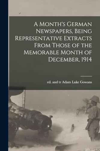A Month's German Newspapers, Being Representative Extracts From Those of the Memorable Month of December, 1914