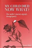 My child died, Now what?: One mother's journey of grief... through poetry B0D45XCY85 Book Cover