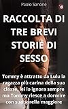 Raccolta di tre brevi storie di sesso: Tommy è attratto da Lulu la ragazza più carina della sua classe, lei lo ignora sempre ma Tommy riesce a dormire con sua sorella maggiore. (Italian Edition)