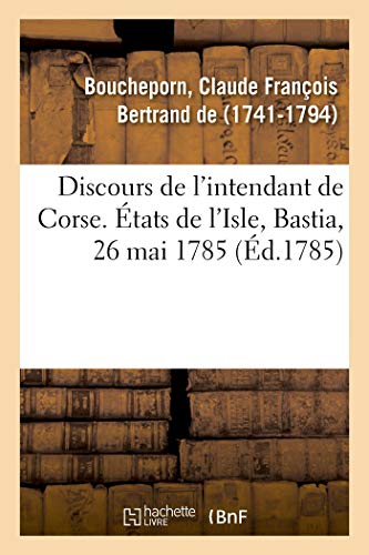 Discours de l'intendant de Corse, nommé à l'intendance de Pau et Bayonne: États de l'Isle, Bastia, 26 mai 1785 (French Edition)