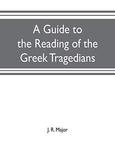 A guide to the reading of the Greek tragedians: being a series of articles on the Greek drama, Greek metres, and canons of criticism