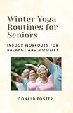 Winter Yoga Routines for Seniors: Indoor Workouts for Balance and Mobility (English Edition)