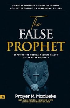 The False Prophet: Exposing the Agenda, Secrets and Acts of the False Prophets, Contains Powerful Decrees to Destroy Collective Captivity and ... Breaking Demonic Curses, Cast Out Demons)