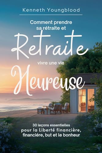 Comment prendre sa retraite et vivre une vie heureuse: 30 leçons essentielles pour la liberté financ