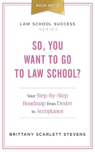 So, You Want To Go To Law School?: Your Step-By-Step Roadmap from Desire to Acceptance (Law School Success Series Book 2)