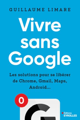 Vivre sans Google: Les solutions pour se...