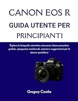 CANON EOS R GUIDA UTENTE PER PRINCIPIANTI: Esplora la fotografia mirrorless attraverso chiare procedure guidate, spiegazioni amichevoli, esercizi e suggerimenti per le riprese quotidiane B0G2H6NHRX Book Cover